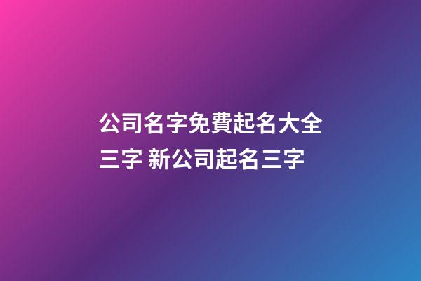 公司名字免費起名大全三字 新公司起名三字-第1張-公司起名-玄機派